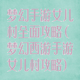梦幻手游女儿村全面攻略(梦幻西游手游女儿村攻略)