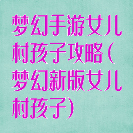 梦幻手游女儿村孩子攻略(梦幻新版女儿村孩子)