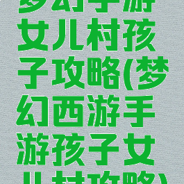 梦幻手游女儿村孩子攻略(梦幻西游手游孩子女儿村攻略)
