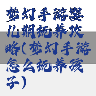 梦幻手游婴儿期抚养攻略(梦幻手游怎么抚养孩子)