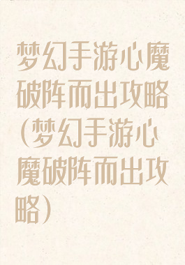 梦幻手游心魔破阵而出攻略(梦幻手游心魔破阵而出攻略)