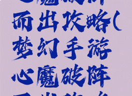 梦幻手游心魔破阵而出攻略(梦幻手游心魔破阵而出攻略大全)