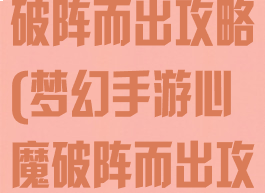 梦幻手游心魔破阵而出攻略(梦幻手游心魔破阵而出攻略视频)