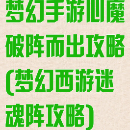 梦幻手游心魔破阵而出攻略(梦幻西游迷魂阵攻略)
