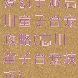 梦幻手游忘川童子合宠攻略(忘川童子合宠技巧)