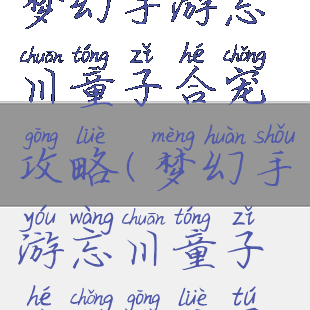 梦幻手游忘川童子合宠攻略(梦幻手游忘川童子合宠攻略图)