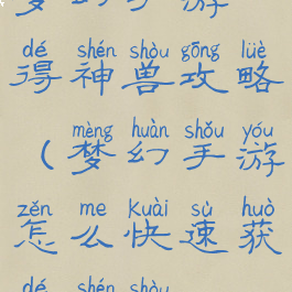 梦幻手游得神兽攻略(梦幻手游怎么快速获得神兽)