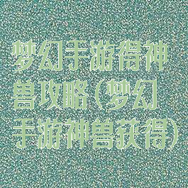 梦幻手游得神兽攻略(梦幻手游神兽获得)