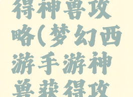 梦幻手游得神兽攻略(梦幻西游手游神兽获得攻略)