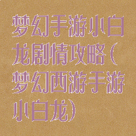 梦幻手游小白龙剧情攻略(梦幻西游手游小白龙)