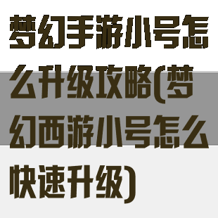 梦幻手游小号怎么升级攻略(梦幻西游小号怎么快速升级)