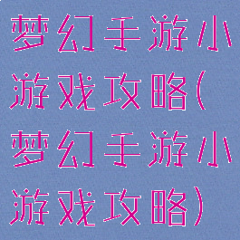 梦幻手游小游戏攻略(梦幻手游小游戏攻略)