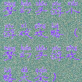 梦幻手游小游戏攻略(梦幻手游攻略大全)