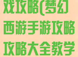 梦幻手游小游戏攻略(梦幻西游手游攻略攻略大全教学)