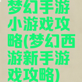 梦幻手游小游戏攻略(梦幻西游新手游戏攻略)