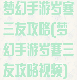 梦幻手游岁寒三友攻略(梦幻手游岁寒三友攻略视频)
