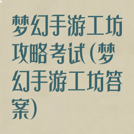 梦幻手游工坊攻略考试(梦幻手游工坊答案)