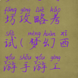 梦幻手游工坊攻略考试(梦幻西游手游工坊攻略)