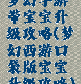 梦幻手游带宝宝升级攻略(梦幻西游口袋版宝宝升级攻略)