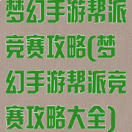 梦幻手游帮派竞赛攻略(梦幻手游帮派竞赛攻略大全)
