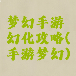 梦幻手游幻化攻略(手游梦幻)