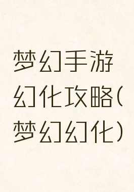 梦幻手游幻化攻略(梦幻幻化)