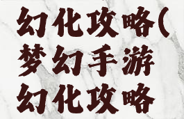 梦幻手游幻化攻略(梦幻手游幻化攻略视频)