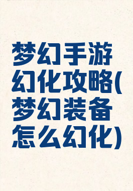 梦幻手游幻化攻略(梦幻装备怎么幻化)