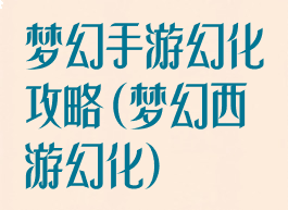梦幻手游幻化攻略(梦幻西游幻化)
