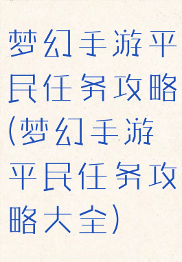 梦幻手游平民任务攻略(梦幻手游平民任务攻略大全)