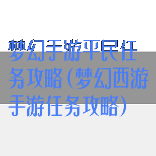 梦幻手游平民任务攻略(梦幻西游手游任务攻略)