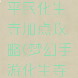 梦幻手游平民化生寺加点攻略(梦幻手游化生寺详细攻略)