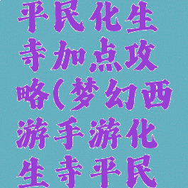 梦幻手游平民化生寺加点攻略(梦幻西游手游化生寺平民加点)