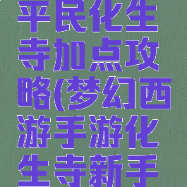 梦幻手游平民化生寺加点攻略(梦幻西游手游化生寺新手攻略)