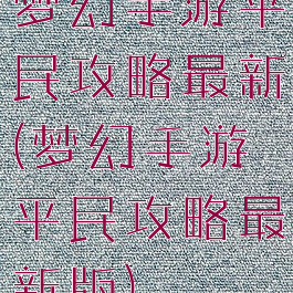 梦幻手游平民攻略最新(梦幻手游平民攻略最新版)