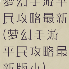 梦幻手游平民攻略最新(梦幻手游平民攻略最新版本)