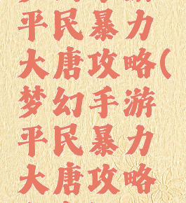 梦幻手游平民暴力大唐攻略(梦幻手游平民暴力大唐攻略大全)