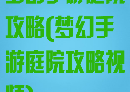 梦幻手游庭院攻略(梦幻手游庭院攻略视频)
