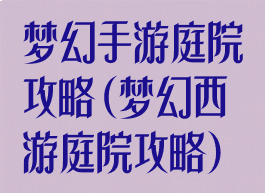 梦幻手游庭院攻略(梦幻西游庭院攻略)