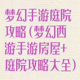 梦幻手游庭院攻略(梦幻西游手游房屋+庭院攻略大全)