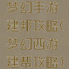梦幻手游建邦攻略(梦幻西游建帮攻略)