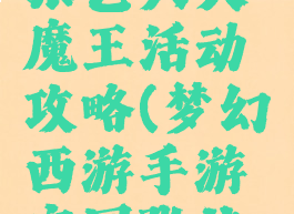 梦幻手游张艺兴大魔王活动攻略(梦幻西游手游官网张艺兴)