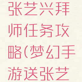 梦幻手游张艺兴拜师任务攻略(梦幻手游送张艺兴什么)