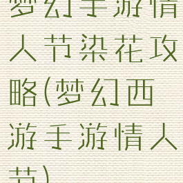 梦幻手游情人节染花攻略(梦幻西游手游情人节)