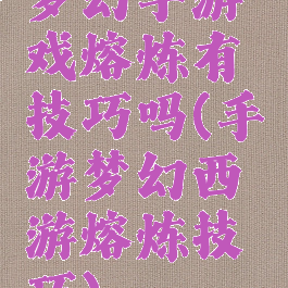 梦幻手游戏熔炼有技巧吗(手游梦幻西游熔炼技巧)