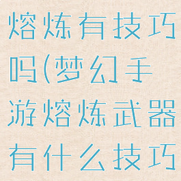 梦幻手游戏熔炼有技巧吗(梦幻手游熔炼武器有什么技巧)