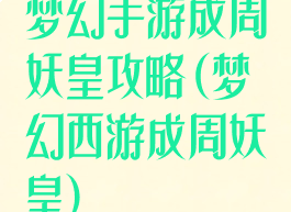 梦幻手游成周妖皇攻略(梦幻西游成周妖皇)