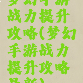 梦幻手游战力提升攻略(梦幻手游战力提升攻略最新)