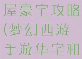 梦幻手游房屋豪宅攻略(梦幻西游手游华宅和豪宅)