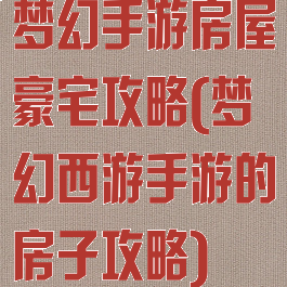 梦幻手游房屋豪宅攻略(梦幻西游手游的房子攻略)